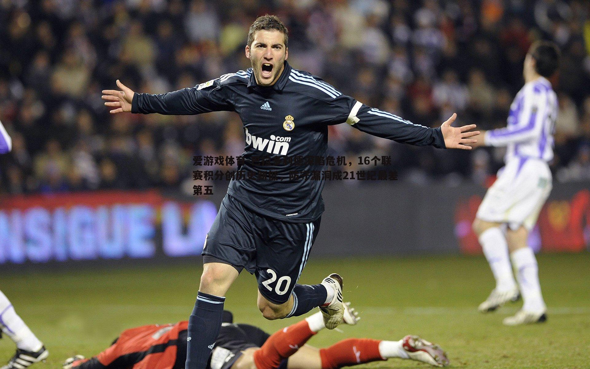 巴拉多利德深陷危机,16个联赛积分创历史新低,防守漏洞成21世纪最差第五