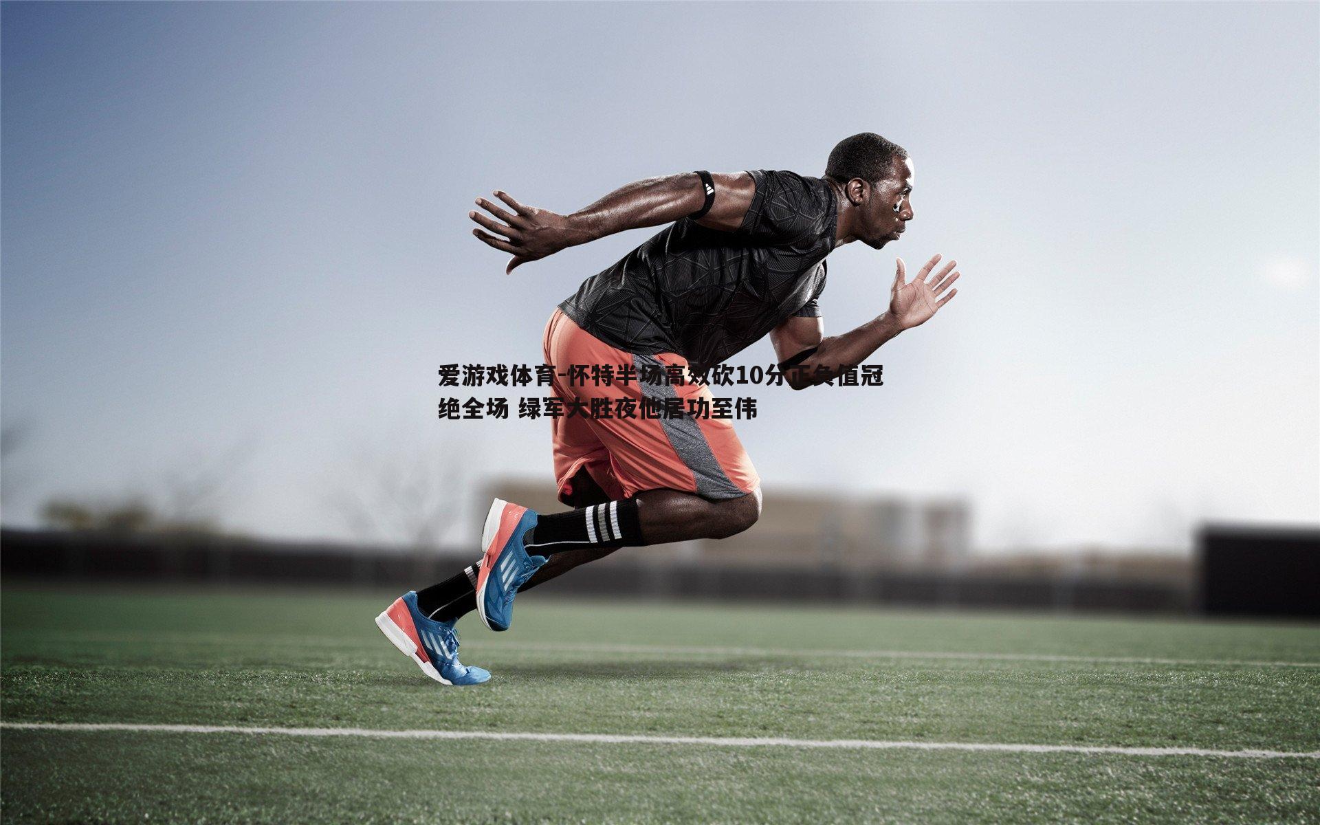 怀特半场高效砍10分正负值冠绝全场 绿军大胜夜他居功至伟