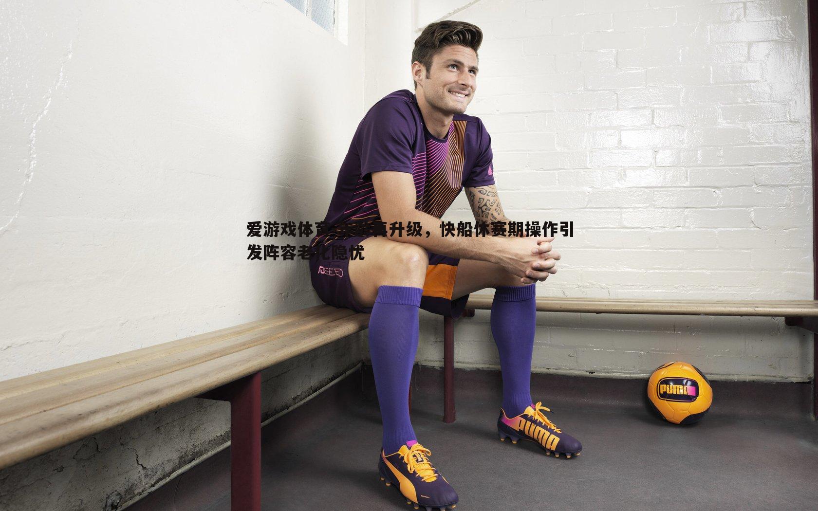 年龄再升级，快船休赛期操作引发阵容老化隐忧