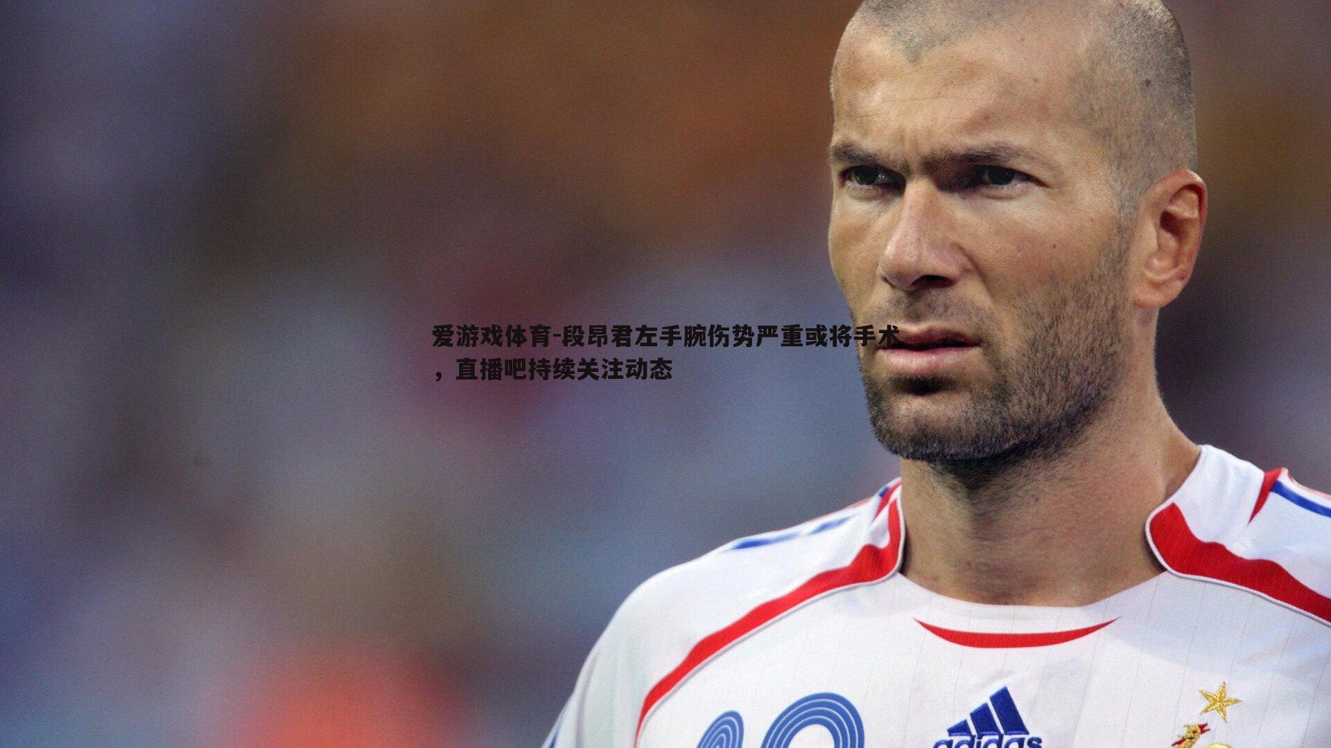 段昂君左手腕伤势严重或将手术，直播吧持续关注动态