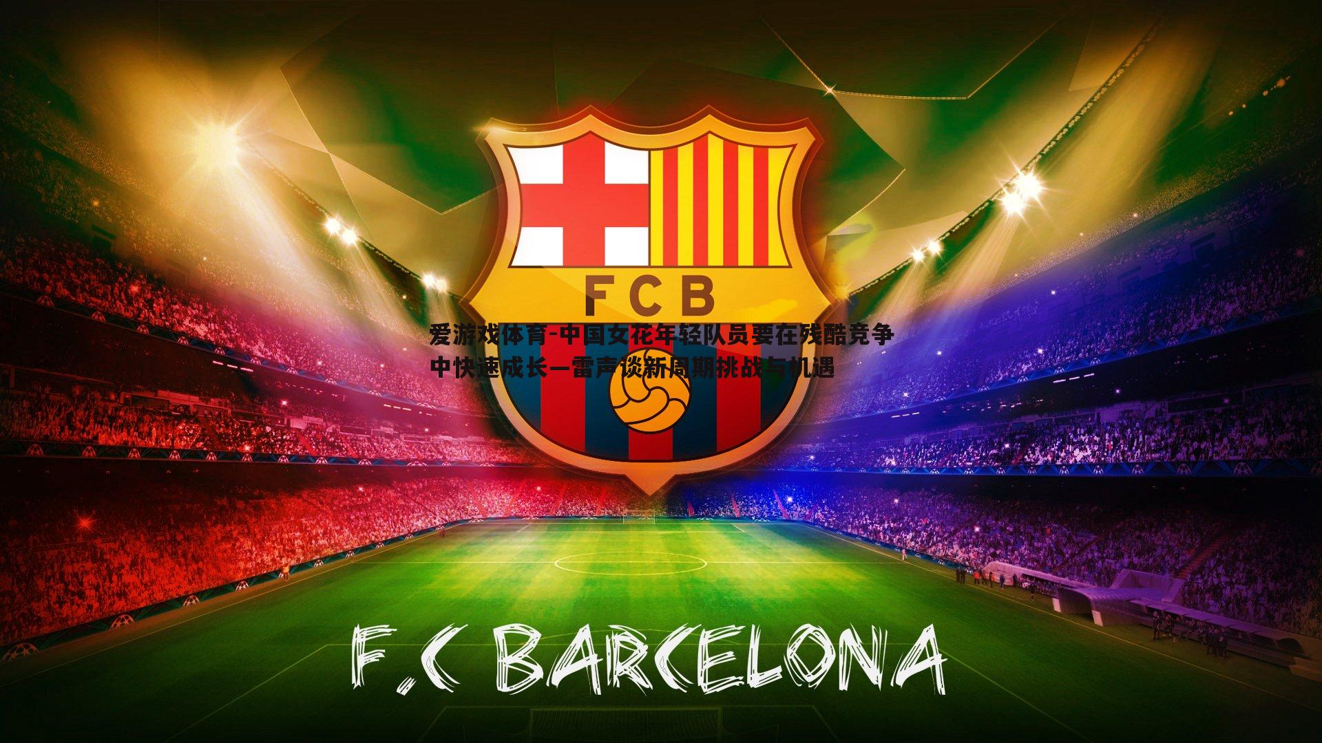 中国女花年轻队员要在残酷竞争中快速成长—雷声谈新周期挑战与机遇