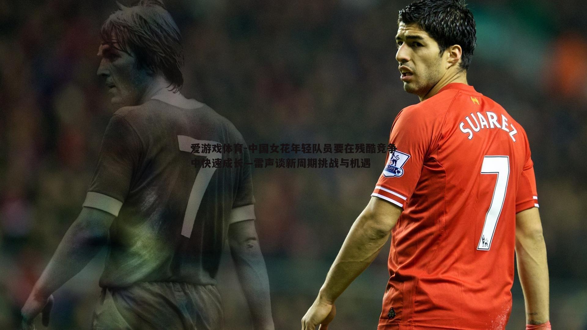 中国女花年轻队员要在残酷竞争中快速成长—雷声谈新周期挑战与机遇