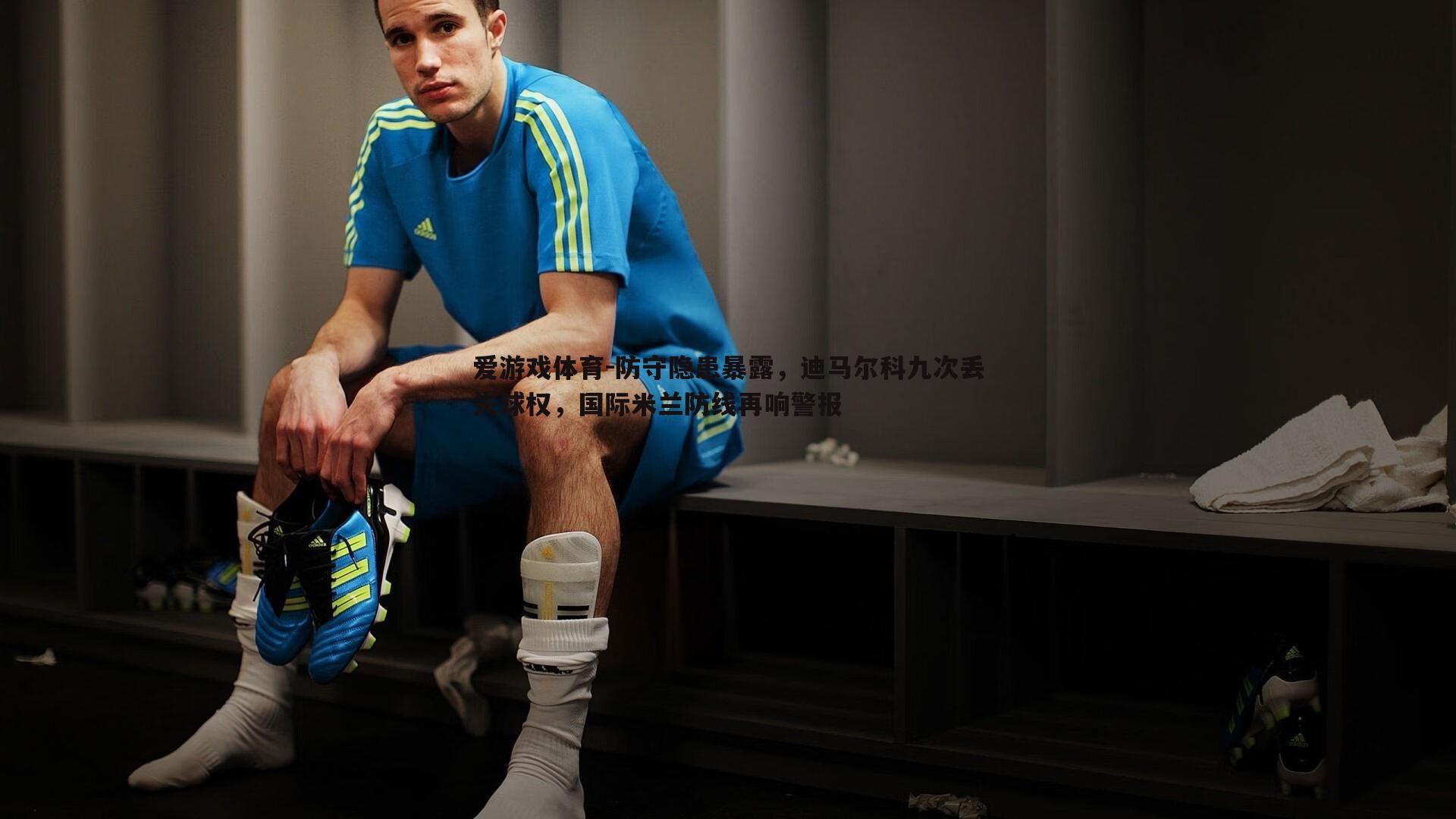 防守隐患暴露,迪马尔科九次丢失球权,国际米兰防线再响警报